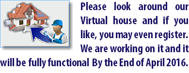 ﷯Please look around our Virtual house and if you like, you may even register. We are working on it and it will be fully functional By the End of April 2016.